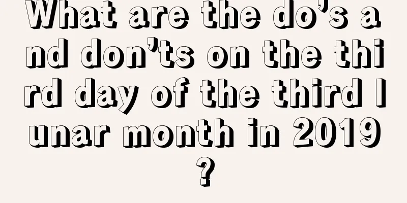 What are the do’s and don’ts on the third day of the third lunar month in 2019?
