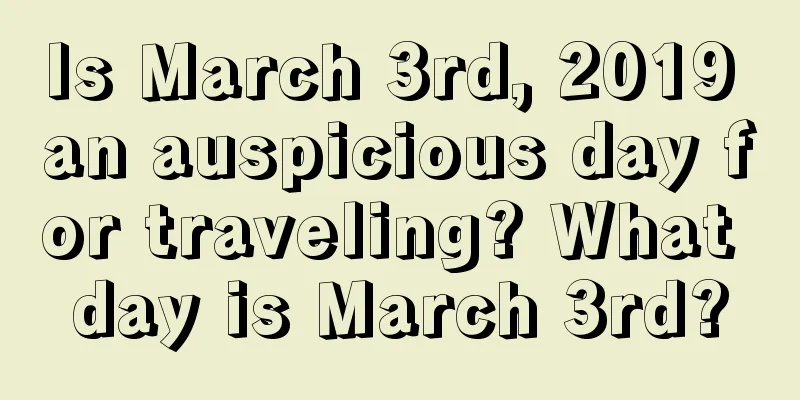 Is March 3rd, 2019 an auspicious day for traveling? What day is March 3rd?