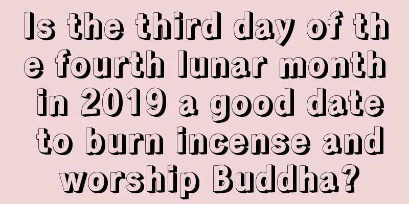 Is the third day of the fourth lunar month in 2019 a good date to burn incense and worship Buddha?