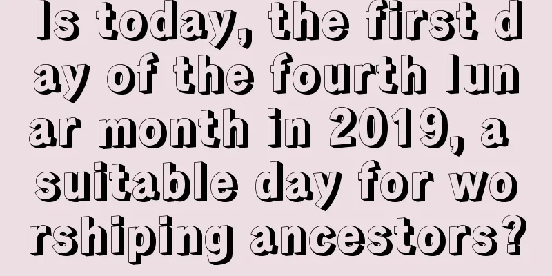 Is today, the first day of the fourth lunar month in 2019, a suitable day for worshiping ancestors?