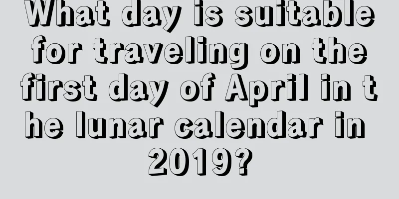 What day is suitable for traveling on the first day of April in the lunar calendar in 2019?