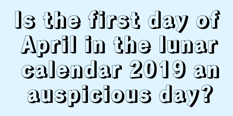 Is the first day of April in the lunar calendar 2019 an auspicious day?