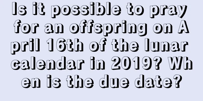 Is it possible to pray for an offspring on April 16th of the lunar calendar in 2019? When is the due date?