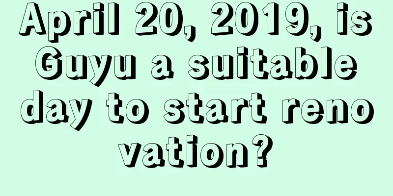 April 20, 2019, is Guyu a suitable day to start renovation?