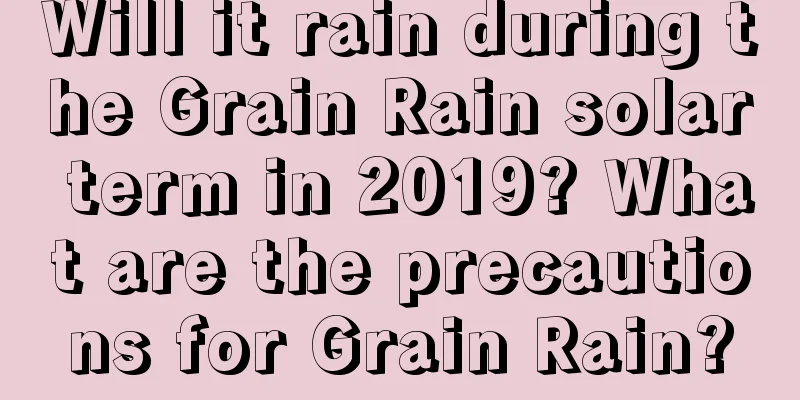 Will it rain during the Grain Rain solar term in 2019? What are the precautions for Grain Rain?