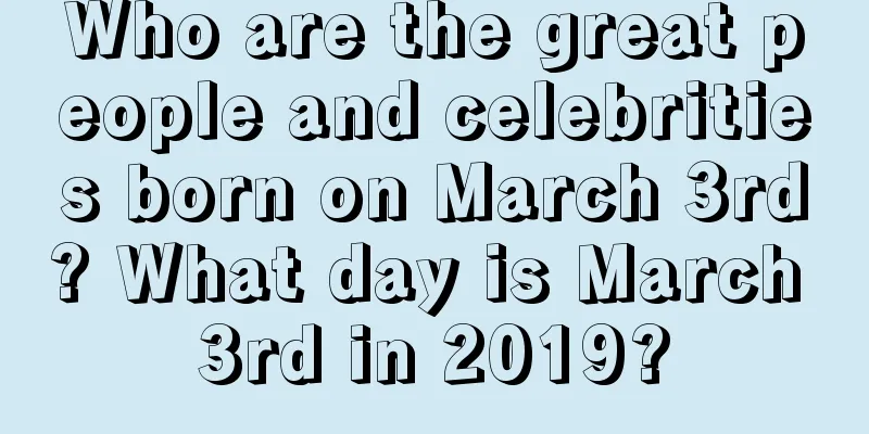 Who are the great people and celebrities born on March 3rd? What day is March 3rd in 2019?