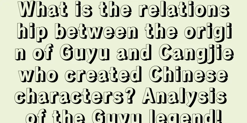 What is the relationship between the origin of Guyu and Cangjie who created Chinese characters? Analysis of the Guyu legend!