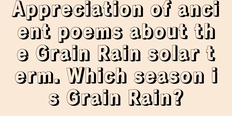 Appreciation of ancient poems about the Grain Rain solar term. Which season is Grain Rain?