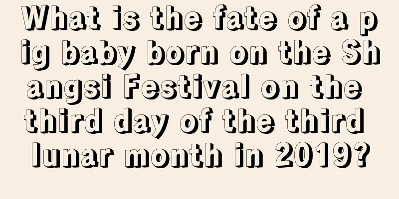 What is the fate of a pig baby born on the Shangsi Festival on the third day of the third lunar month in 2019?