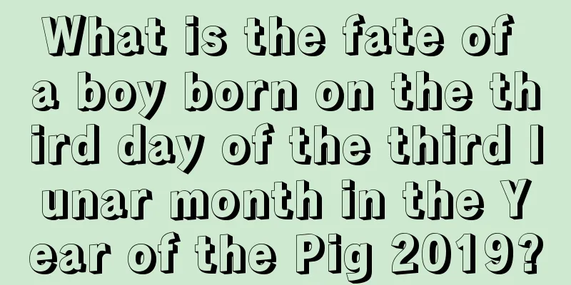 What is the fate of a boy born on the third day of the third lunar month in the Year of the Pig 2019?