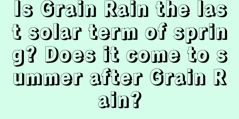 Is Grain Rain the last solar term of spring? Does it come to summer after Grain Rain?
