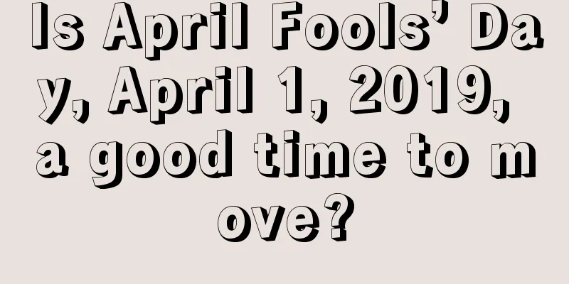 Is April Fools’ Day, April 1, 2019, a good time to move?