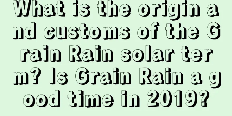 What is the origin and customs of the Grain Rain solar term? Is Grain Rain a good time in 2019?