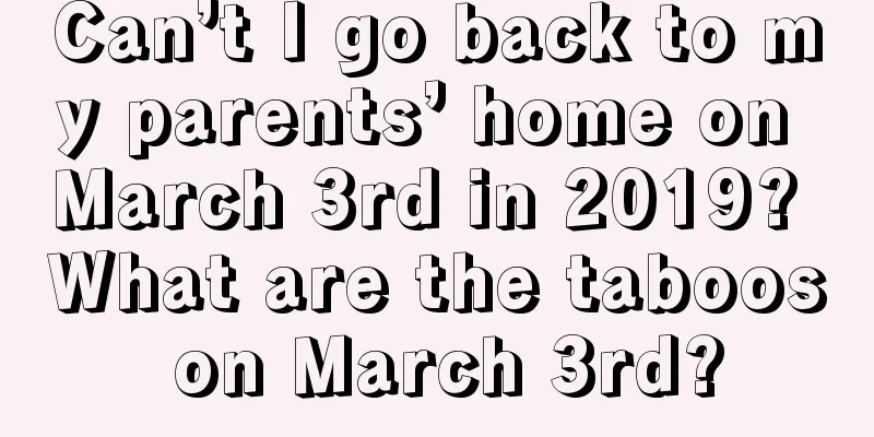 Can’t I go back to my parents’ home on March 3rd in 2019? What are the taboos on March 3rd?