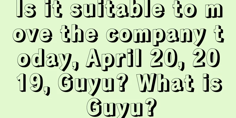 Is it suitable to move the company today, April 20, 2019, Guyu? What is Guyu?
