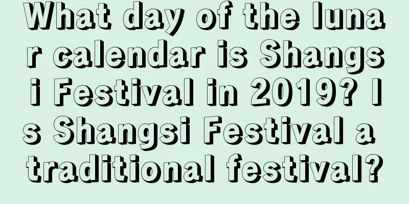What day of the lunar calendar is Shangsi Festival in 2019? Is Shangsi Festival a traditional festival?