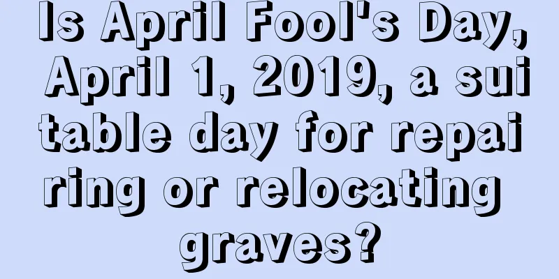 Is April Fool's Day, April 1, 2019, a suitable day for repairing or relocating graves?