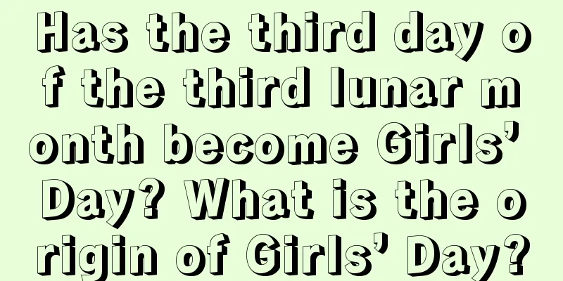 Has the third day of the third lunar month become Girls’ Day? What is the origin of Girls’ Day?