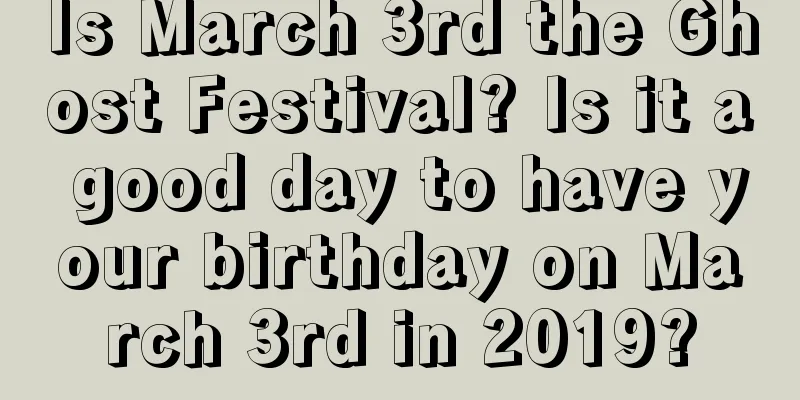 Is March 3rd the Ghost Festival? Is it a good day to have your birthday on March 3rd in 2019?