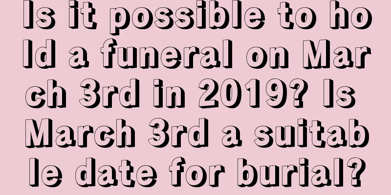 Is it possible to hold a funeral on March 3rd in 2019? Is March 3rd a suitable date for burial?
