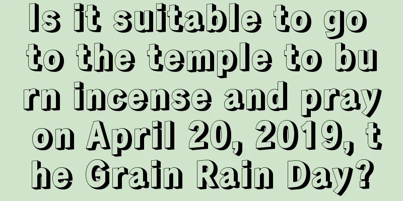 Is it suitable to go to the temple to burn incense and pray on April 20, 2019, the Grain Rain Day?