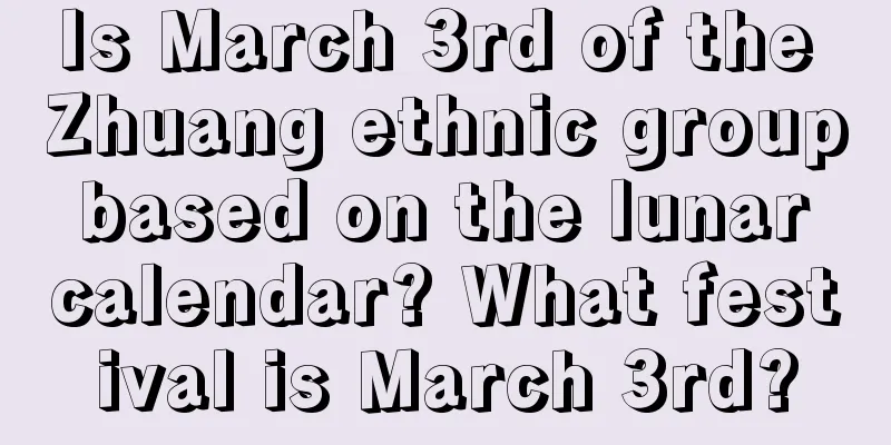 Is March 3rd of the Zhuang ethnic group based on the lunar calendar? What festival is March 3rd?