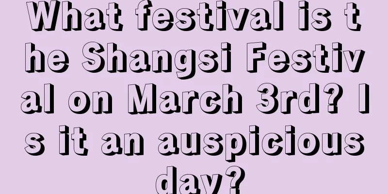 What festival is the Shangsi Festival on March 3rd? Is it an auspicious day?