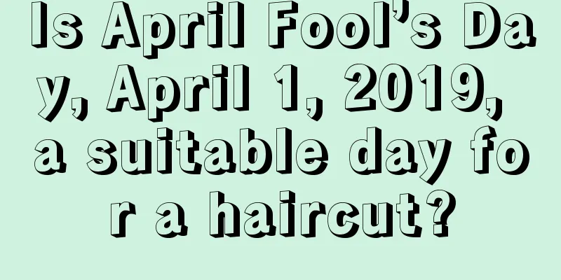 Is April Fool’s Day, April 1, 2019, a suitable day for a haircut?