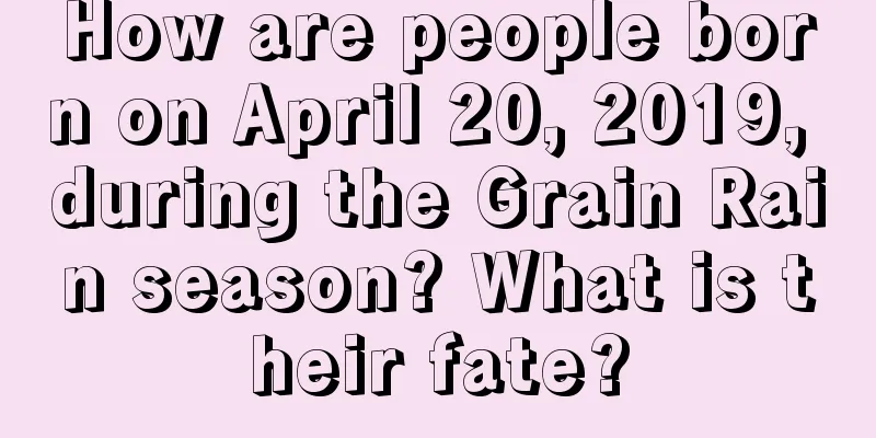 How are people born on April 20, 2019, during the Grain Rain season? What is their fate?