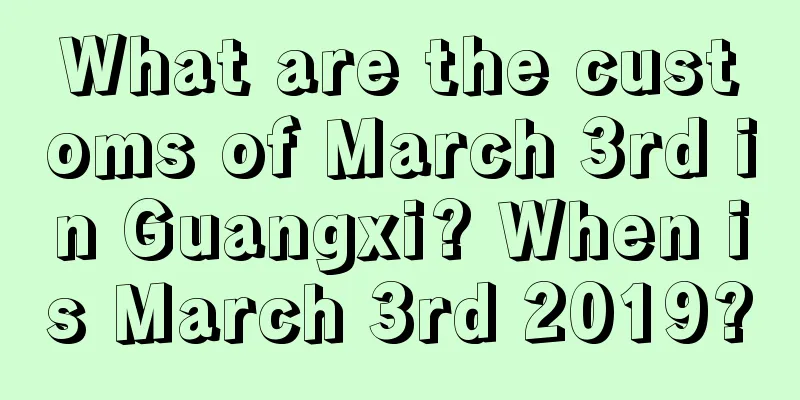 What are the customs of March 3rd in Guangxi? When is March 3rd 2019?