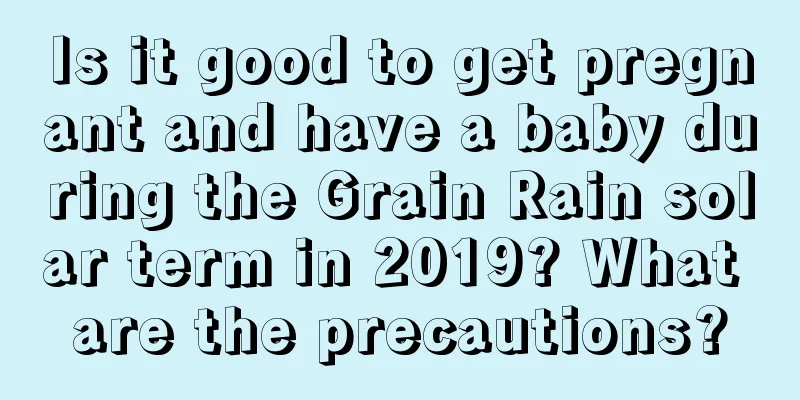 Is it good to get pregnant and have a baby during the Grain Rain solar term in 2019? What are the precautions?