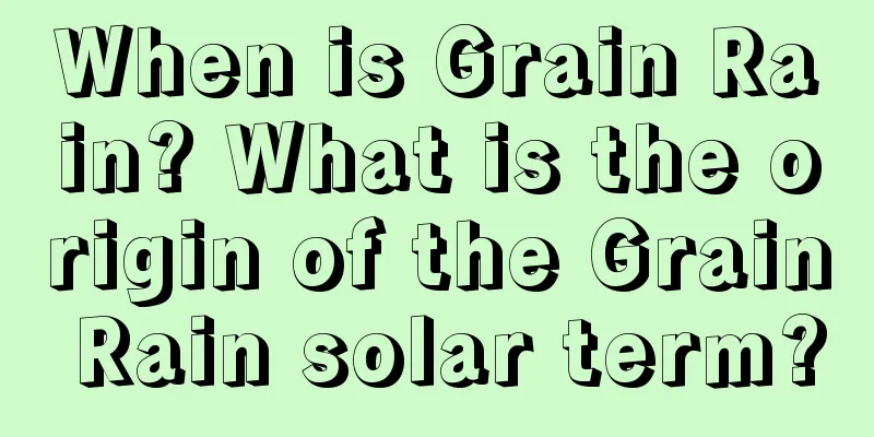 When is Grain Rain? What is the origin of the Grain Rain solar term?