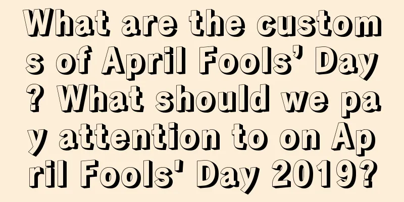 What are the customs of April Fools’ Day? What should we pay attention to on April Fools' Day 2019?