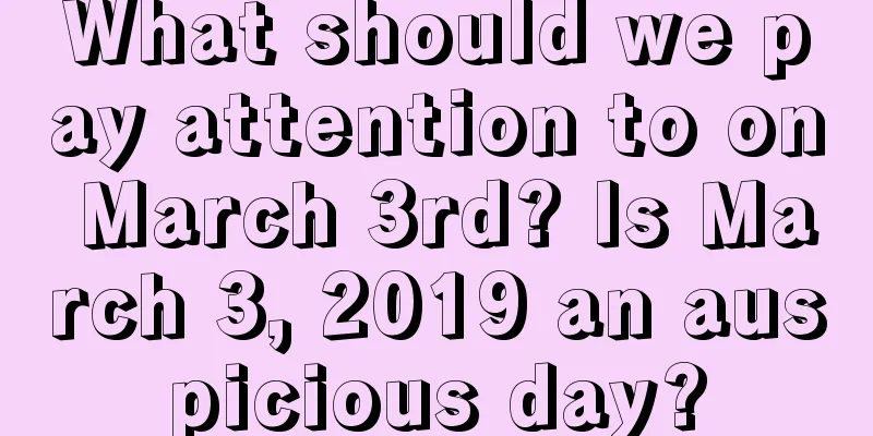 What should we pay attention to on March 3rd? Is March 3, 2019 an auspicious day?