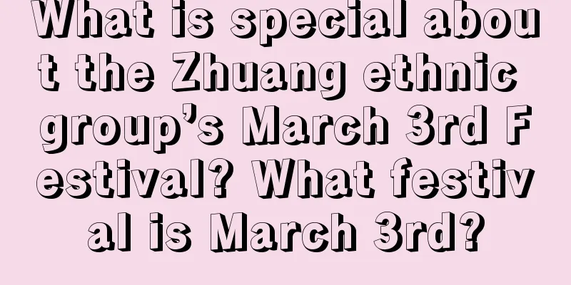 What is special about the Zhuang ethnic group’s March 3rd Festival? What festival is March 3rd?