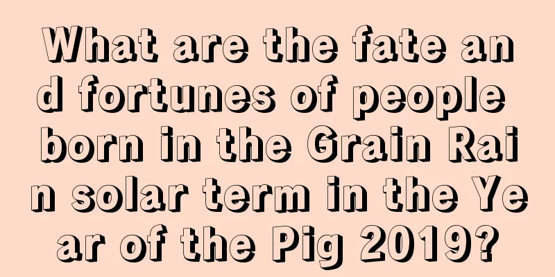 What are the fate and fortunes of people born in the Grain Rain solar term in the Year of the Pig 2019?