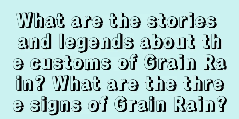 What are the stories and legends about the customs of Grain Rain? What are the three signs of Grain Rain?