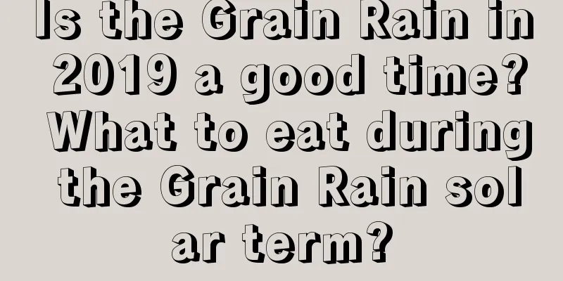 Is the Grain Rain in 2019 a good time? What to eat during the Grain Rain solar term?