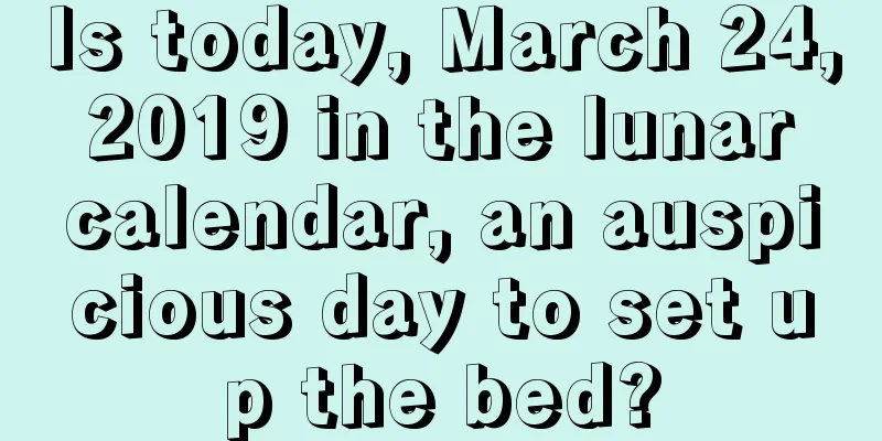 Is today, March 24, 2019 in the lunar calendar, an auspicious day to set up the bed?