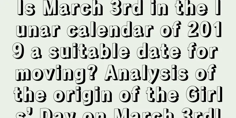Is March 3rd in the lunar calendar of 2019 a suitable date for moving? Analysis of the origin of the Girls’ Day on March 3rd!