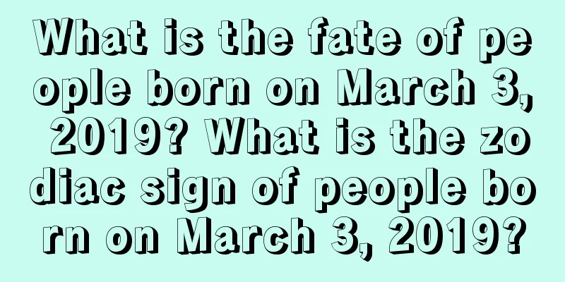 What is the fate of people born on March 3, 2019? What is the zodiac sign of people born on March 3, 2019?
