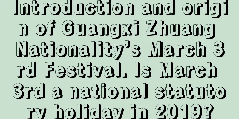 Introduction and origin of Guangxi Zhuang Nationality’s March 3rd Festival. Is March 3rd a national statutory holiday in 2019?