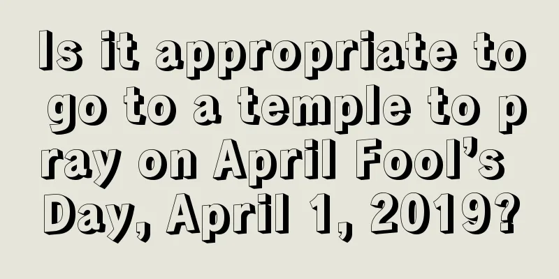 Is it appropriate to go to a temple to pray on April Fool’s Day, April 1, 2019?