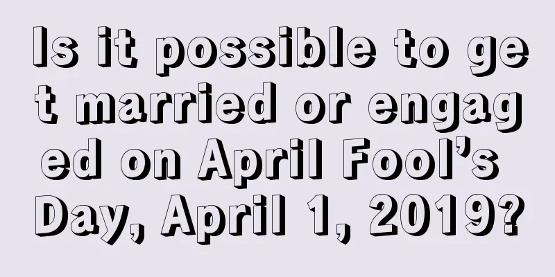 Is it possible to get married or engaged on April Fool’s Day, April 1, 2019?