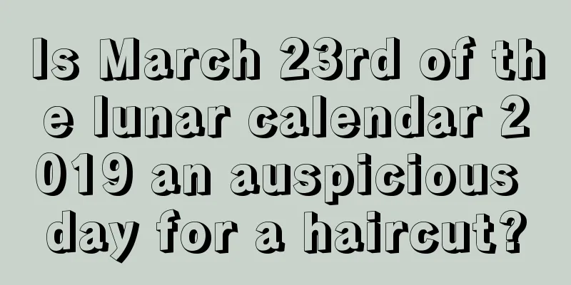 Is March 23rd of the lunar calendar 2019 an auspicious day for a haircut?