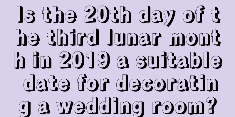 Is the 20th day of the third lunar month in 2019 a suitable date for decorating a wedding room?