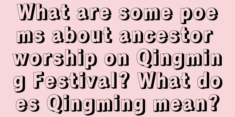 What are some poems about ancestor worship on Qingming Festival? What does Qingming mean?