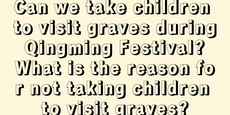 Can we take children to visit graves during Qingming Festival? What is the reason for not taking children to visit graves?