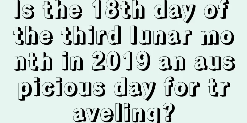 Is the 18th day of the third lunar month in 2019 an auspicious day for traveling?