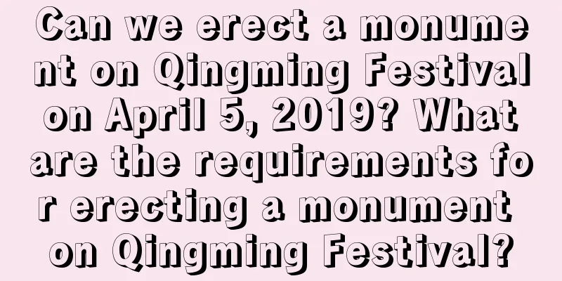 Can we erect a monument on Qingming Festival on April 5, 2019? What are the requirements for erecting a monument on Qingming Festival?